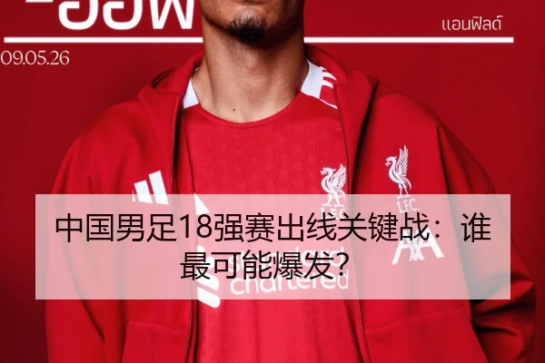 中国男足18强赛出线关键战：谁最可能爆发？